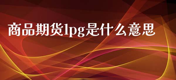 商品期货lpg是什么意思_金融问答_第1张_财经百问网 商品期货lpg是什么意思_https://cj002.lansai.wang_金融问答_第1张