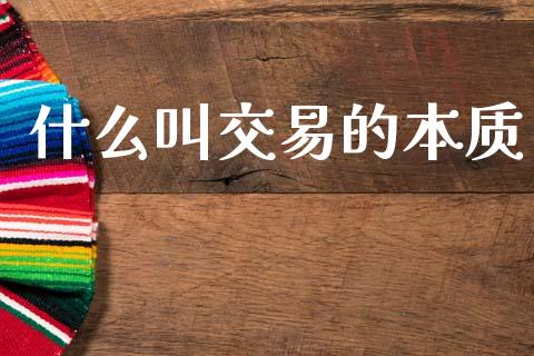 什么叫交易的本质_财经百问_第1张_财经百问网 什么叫交易的本质_https://cj002.lansai.wang_财经百问_第1张