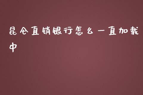 昆仑直销银行怎么一直加载中_https://cj002.lansai.wang_金融问答_第1张