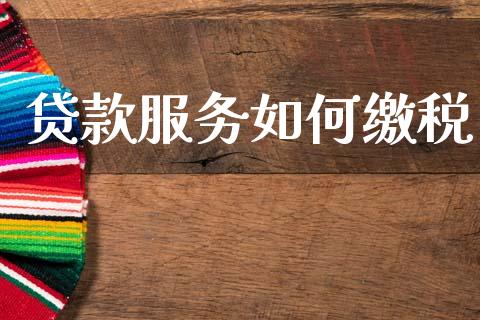 贷款服务如何缴税_https://cj002.lansai.wang_财经问答_第1张