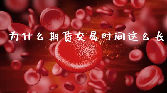 为什么期货交易时间这么长_https://cj002.lansai.wang_会计问答_第1张