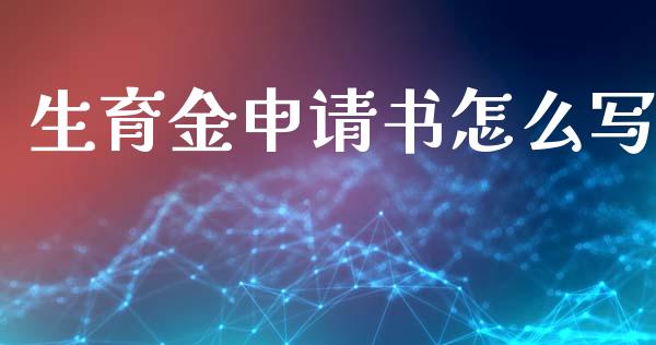 生育金申请书怎么写_https://cj002.lansai.wang_保险问答_第1张