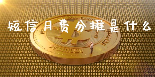 短信月费分摊是什么_https://cj002.lansai.wang_财经问答_第1张