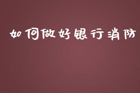 如何做好银行消防_https://cj002.lansai.wang_财经百问_第1张