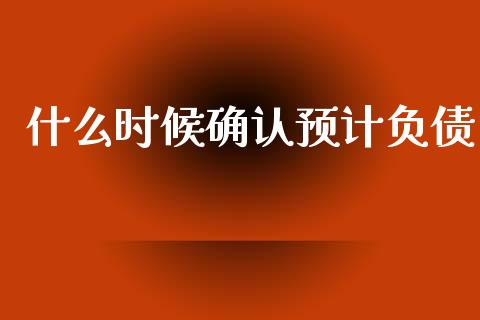 什么时候确认预计负债_https://cj002.lansai.wang_会计问答_第1张