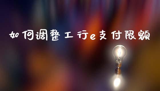 如何调整工行e支付限额_https://cj002.lansai.wang_财经百问_第1张