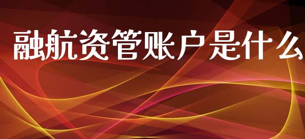 融航资管账户是什么_财经百问_第1张_财经百问网 融航资管账户是什么_https://cj002.lansai.wang_财经百问_第1张