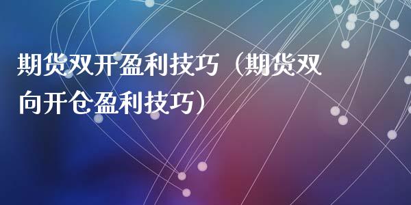 期货双开盈利技巧（期货双向开仓盈利技巧）_https://cj002.lansai.wang_股市问答_第1张