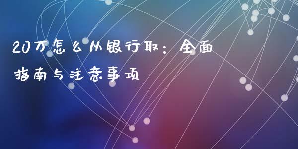 20万怎么从银行取：全面指南与注意事项_https://cj002.lansai.wang_期货问答_第1张