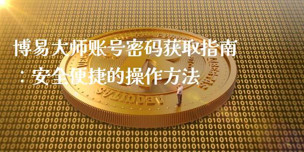 博易大师账号密码获取指南：安全便捷的操作方法_https://cj002.lansai.wang_股市问答_第1张