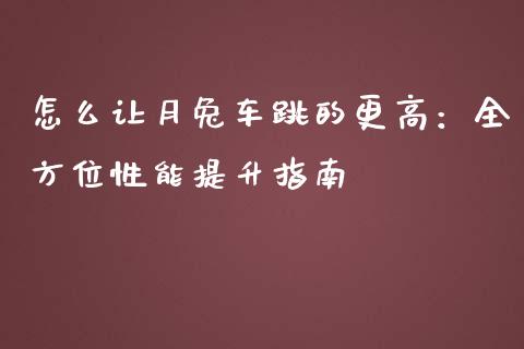 怎么让月兔车跳的更高：全方位性能提升指南_https://cj002.lansai.wang_会计问答_第1张