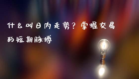 什么叫日内走势？掌握交易的短期脉搏_https://cj002.lansai.wang_理财问答_第1张