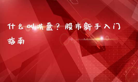 什么叫洗盘？股市新手入门指南_https://cj002.lansai.wang_股市问答_第1张