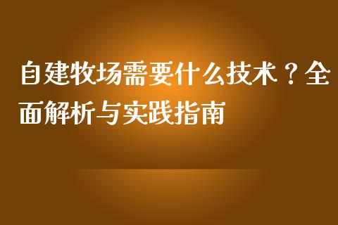 自建牧场需要什么技术?全面解析与实践指南_财经百问_第1张_财经百问网 自建牧场需要什么技术?全面解析与实践指南_https://cj002.lansai.wang_财经百问_第1张