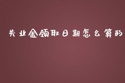 失业金领取日期怎么算的_https://cj002.lansai.wang_保险问答_第1张