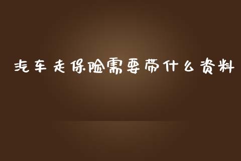 汽车走保险需要带什么资料_https://cj002.lansai.wang_理财问答_第1张