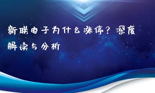 新联电子为什么涨停?深度解读与分析_理财问答_第1张_财经百问网 新联电子为什么涨停?深度解读与分析_https://cj002.lansai.wang_理财问答_第1张