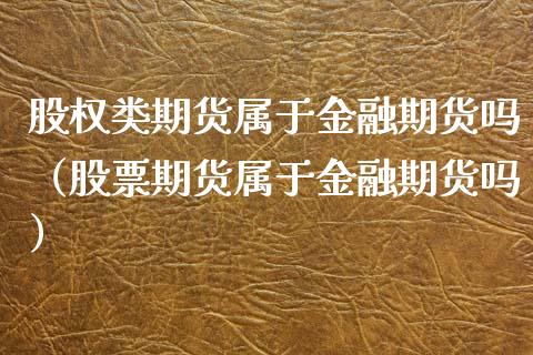 股权类期货属于金融期货吗（股票期货属于金融期货吗）_https://cj002.lansai.wang_保险问答_第1张