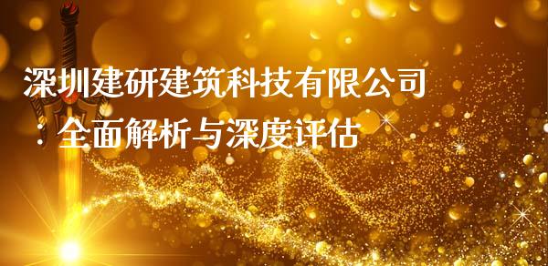 深圳建研建筑科技有限公司：全面解析与深度评估_https://cj002.lansai.wang_会计问答_第1张