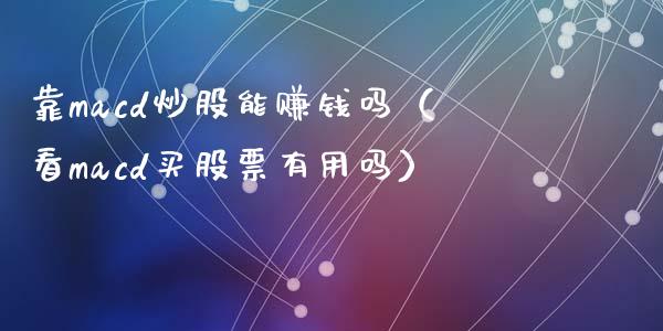 靠macd炒股能赚钱吗(看macd买股票有用吗)_股市问答_第1张_财经百问网 靠macd炒股能赚钱吗(看macd买股票有用吗)_https://cj002.lansai.wang_股市问答_第1张