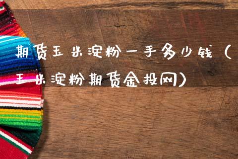期货玉米淀粉一手多少钱（玉米淀粉期货金投网）_https://cj002.lansai.wang_财经百问_第1张