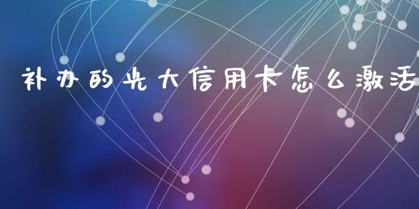 补办的光大信用卡怎么激活_https://cj002.lansai.wang_金融问答_第1张