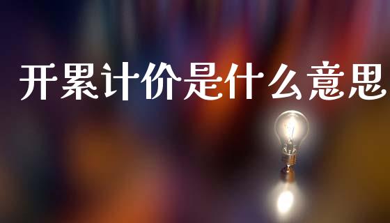 开累计价是什么意思_https://cj002.lansai.wang_财经百问_第1张