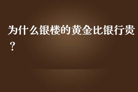 为什么银楼的黄金比银行贵？_https://cj002.lansai.wang_期货问答_第1张