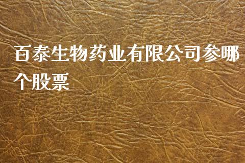 百泰生物药业有限公司参哪个股票_https://cj002.lansai.wang_财经百问_第1张