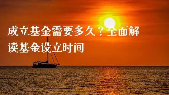 成立基金需要多久？全面解读基金设立时间_https://cj002.lansai.wang_期货问答_第1张