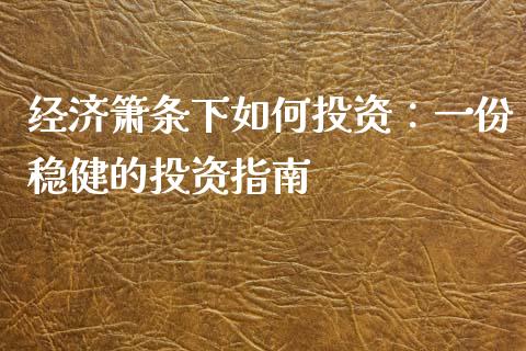 经济箫条下如何投资:一份稳健的投资指南_理财问答_第1张_财经百问网 经济箫条下如何投资:一份稳健的投资指南_https://cj002.lansai.wang_理财问答_第1张