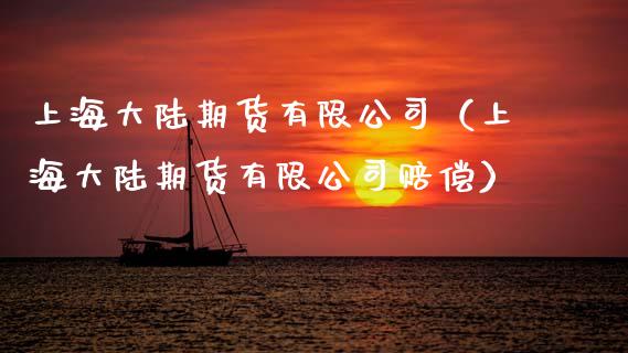 上海大陆期货有限公司(上海大陆期货有限公司赔偿)_财经问答_第1张_财经百问网 上海大陆期货有限公司(上海大陆期货有限公司赔偿)_https://cj002.lansai.wang_财经问答_第1张