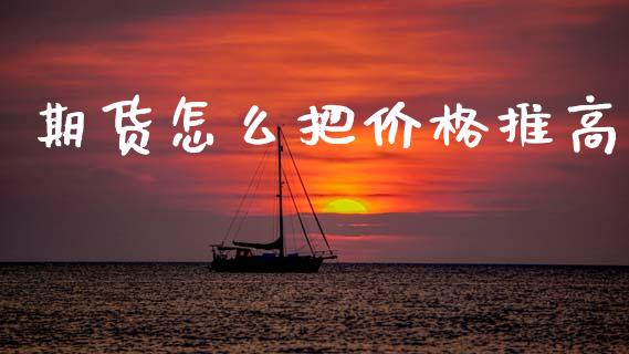 期货怎么把价格推高_https://cj002.lansai.wang_理财问答_第1张