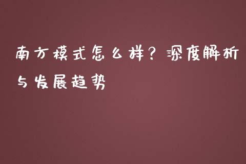 南方模式怎么样？深度解析与发展趋势_https://cj002.lansai.wang_保险问答_第1张