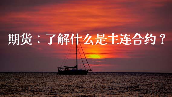 期货：了解什么是主连合约？_https://cj002.lansai.wang_期货问答_第1张