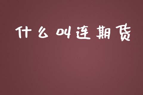 什么叫连期货_https://cj002.lansai.wang_股市问答_第1张
