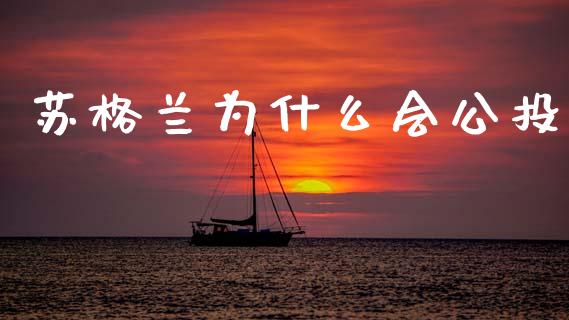 苏格兰为什么会公投_https://cj002.lansai.wang_期货问答_第1张