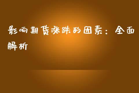 影响期货涨跌的因素:全面解析_理财问答_第1张_财经百问网 影响期货涨跌的因素:全面解析_https://cj002.lansai.wang_理财问答_第1张
