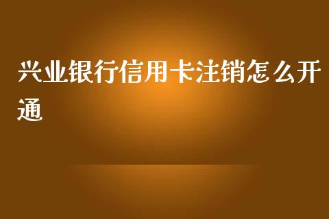 兴业银行信用卡注销怎么开通_https://cj002.lansai.wang_金融问答_第1张