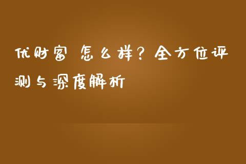 优财富 怎么样？全方位评测与深度解析_https://cj002.lansai.wang_期货问答_第1张