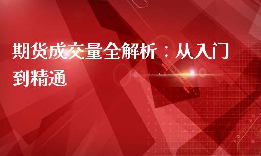 期货成交量全解析：从入门到精通_https://cj002.lansai.wang_股市问答_第1张