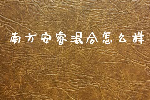 南方安睿混合怎么样_https://cj002.lansai.wang_理财问答_第1张