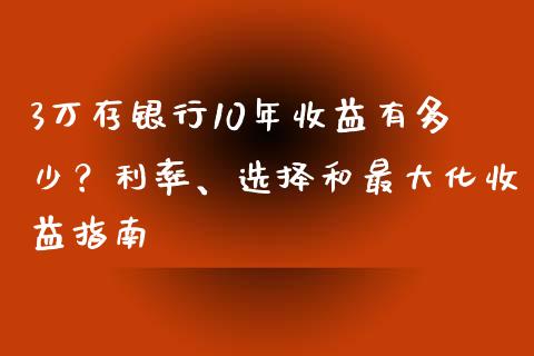 3万存银行10年收益有多少？利率、选择和最大化收益指南_https://cj002.lansai.wang_会计问答_第1张
