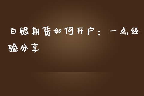 白银期货如何开户：一点经验分享_https://cj002.lansai.wang_金融问答_第1张