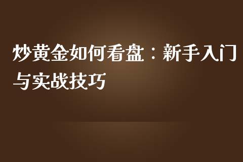 炒黄金如何看盘：新手入门与实战技巧_https://cj002.lansai.wang_期货问答_第1张