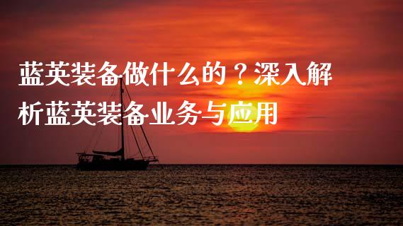 蓝英装备做什么的？深入解析蓝英装备业务与应用_https://cj002.lansai.wang_保险问答_第1张