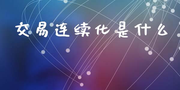 交易连续化是什么_https://cj002.lansai.wang_理财问答_第1张