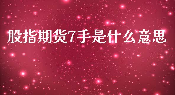 股指期货7手是什么意思_https://cj002.lansai.wang_期货问答_第1张