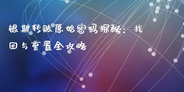 银期转账原始密码探秘：找回与重置全攻略_https://cj002.lansai.wang_财经问答_第1张