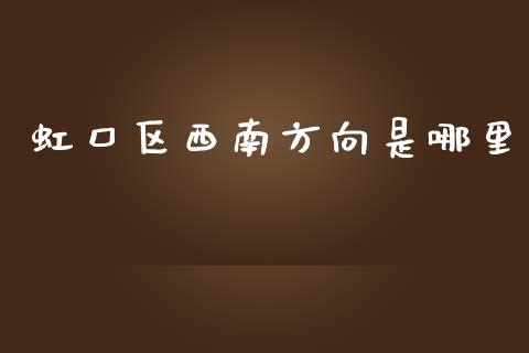 虹口区西南方向是哪里_https://cj002.lansai.wang_股市问答_第1张
